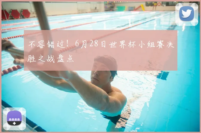 不容错过!6月28日世界杯小组赛决胜之战盘点