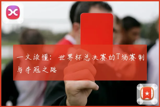 一文读懂:世界杯总决赛的T场赛制与夺冠之路