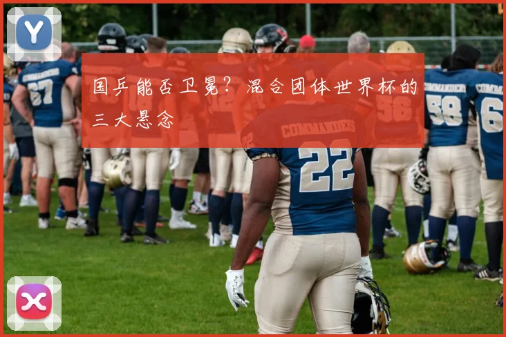 国乒能否卫冕？混合团体世界杯的三大悬念