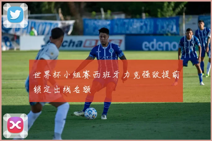 世界杯小组赛西班牙力克强敌提前锁定出线名额