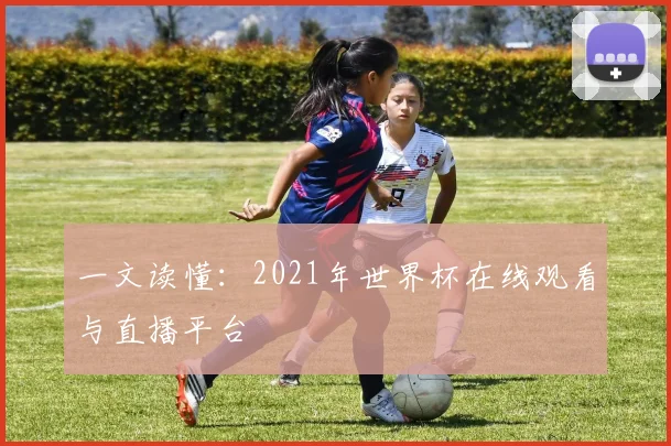一文读懂:2021年世界杯在线观看与直播平台