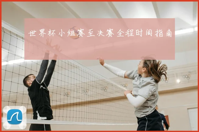 世界杯小组赛至决赛全程时间指南