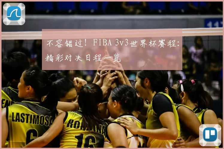 不容错过!FIBA 3v3世界杯赛程:精彩对决日程一览