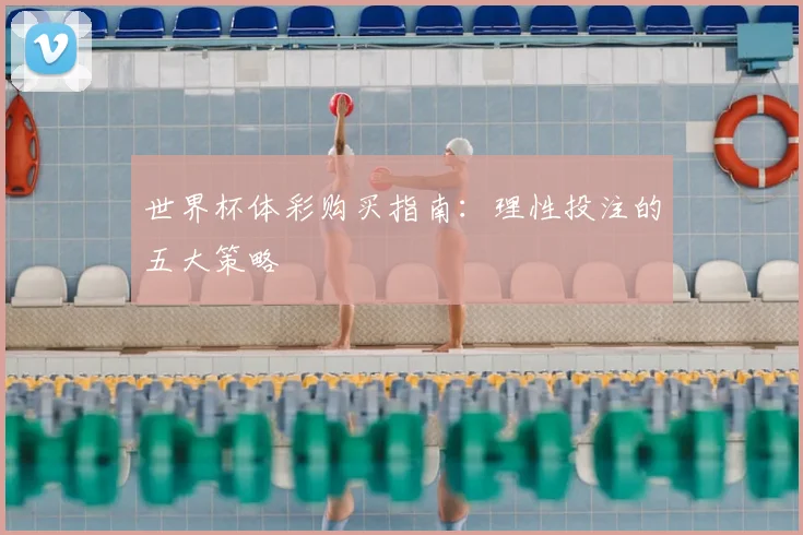 世界杯体彩购买指南:理性投注的五大策略