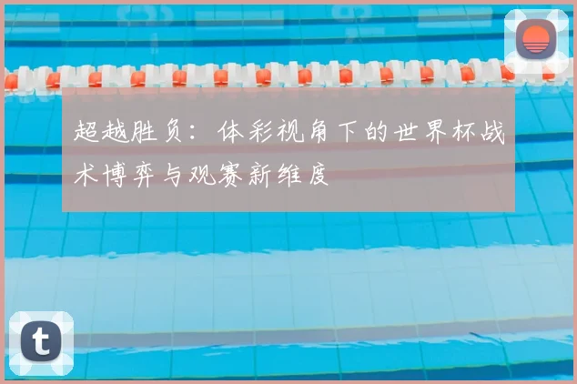 超越胜负：体彩视角下的世界杯战术博弈与观赛新维度