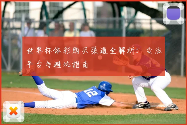 世界杯体彩购买渠道全解析:合法平台与避坑指南