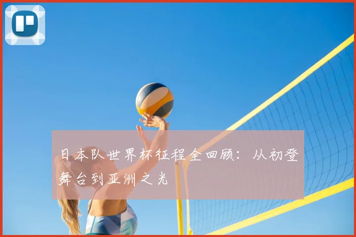 日本队世界杯征程全回顾：从初登舞台到亚洲之光