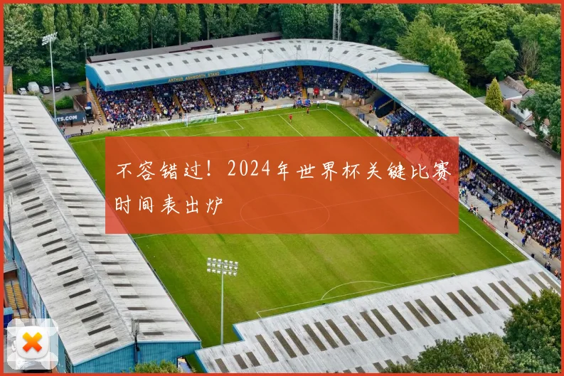 不容错过!2024年世界杯关键比赛时间表出炉