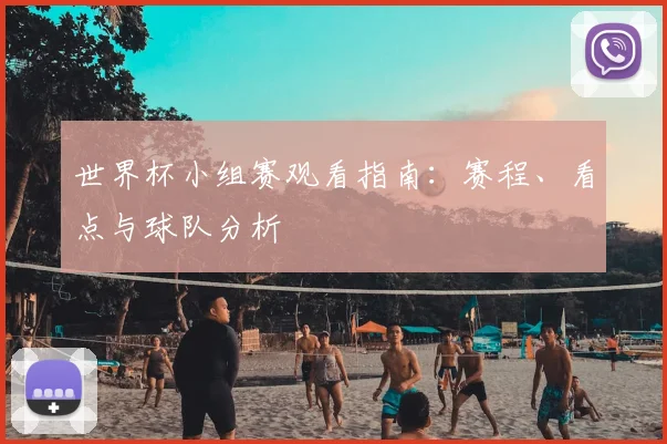 世界杯小组赛观看指南:赛程、看点与球队分析