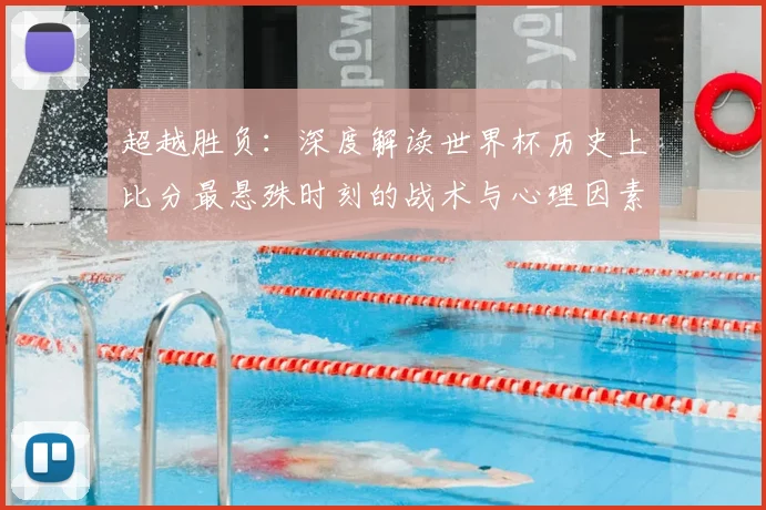 超越胜负：深度解读世界杯历史上比分最悬殊时刻的战术与心理因素