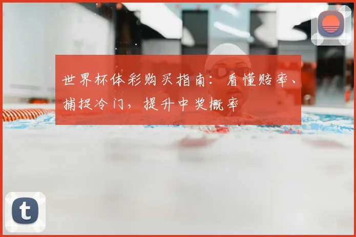世界杯体彩购买指南:看懂赔率、捕捉冷门,提升中奖概率